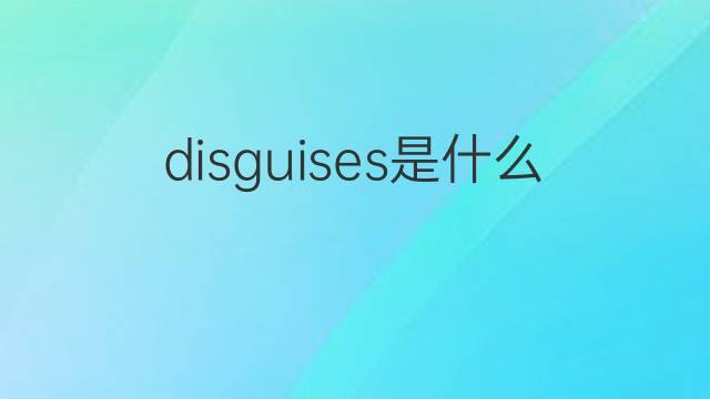 disguises是什么意思 disguises的翻译、读音、例句、中文解释