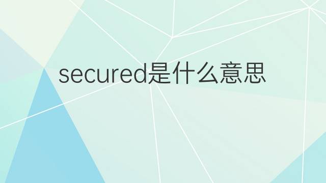 secured是什么意思 secured的翻译、读音、例句、中文解释