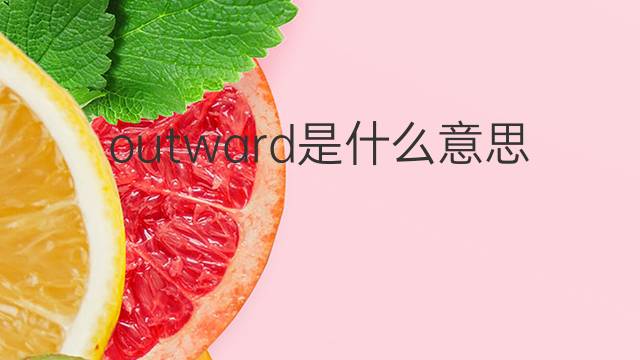 outward是什么意思 outward的翻译、读音、例句、中文解释