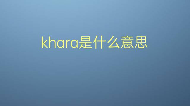 khara是什么意思 khara的翻译、读音、例句、中文解释