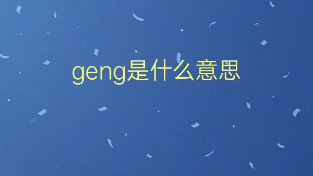 geng是什么意思 geng的翻译、读音、例句、中文解释