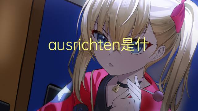 ausrichten是什么意思 ausrichten的翻译、读音、例句、中文解释