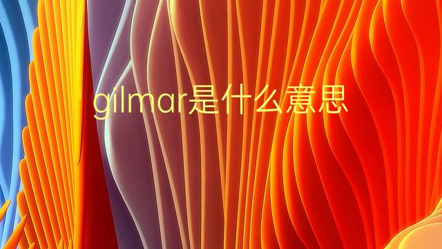 gilmar是什么意思 英文名gilmar的翻译、发音、来源