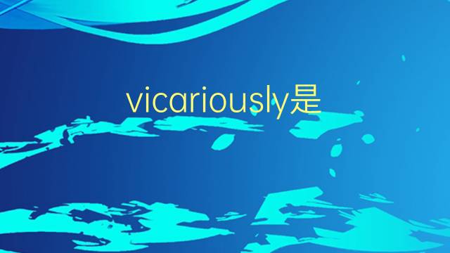 vicariously是什么意思 vicariously的翻译、读音、例句、中文解释