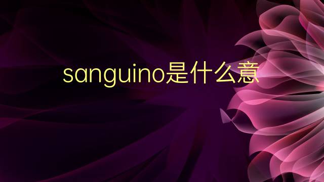 sanguino是什么意思 sanguino的翻译、读音、例句、中文解释