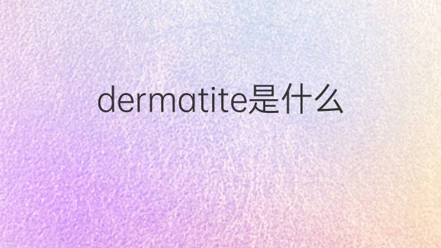 dermatite是什么意思 dermatite的翻译、读音、例句、中文解释