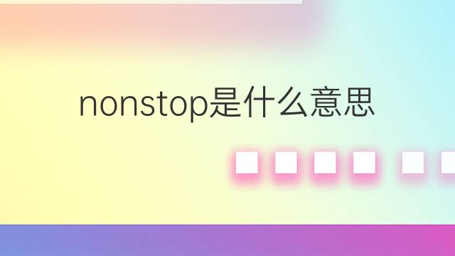 nonstop是什么意思 nonstop的翻译、读音、例句、中文解释