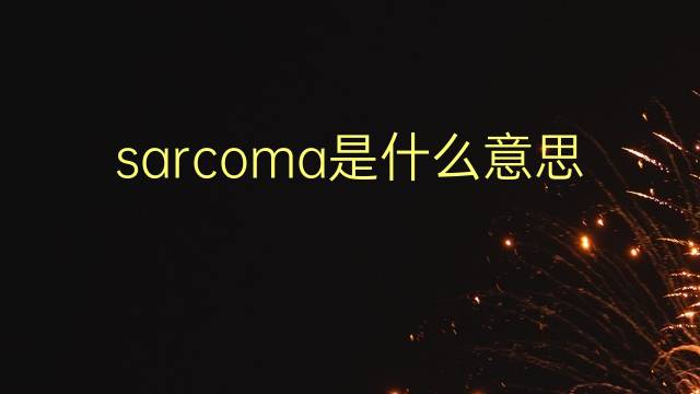 sarcoma是什么意思 sarcoma的翻译、读音、例句、中文解释