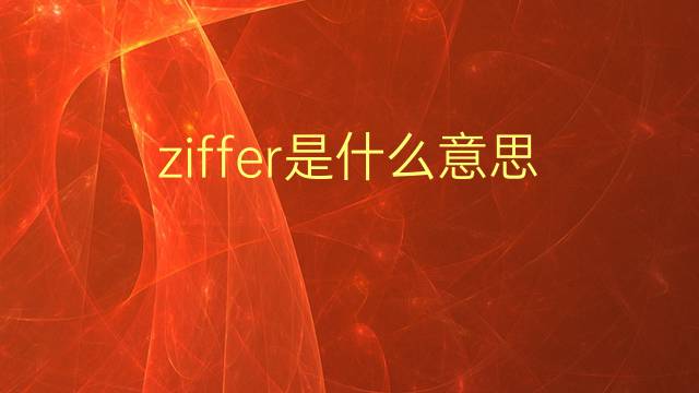 ziffer是什么意思 ziffer的翻译、读音、例句、中文解释