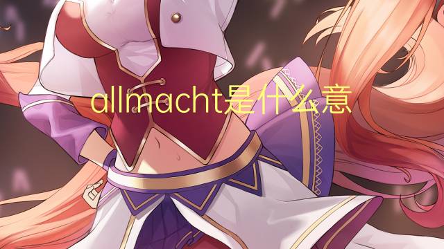 allmacht是什么意思 allmacht的翻译、读音、例句、中文解释