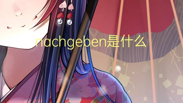 nachgeben是什么意思 nachgeben的翻译、读音、例句、中文解释