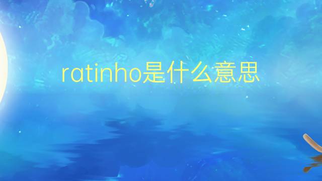 ratinho是什么意思 ratinho的翻译、读音、例句、中文解释