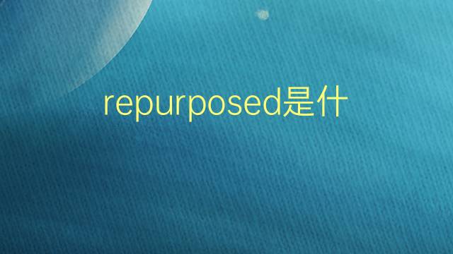 repurposed是什么意思 repurposed的翻译、读音、例句、中文解释