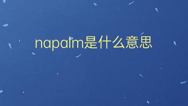 napalm是什么意思 napalm的翻译、读音、例句、中文解释