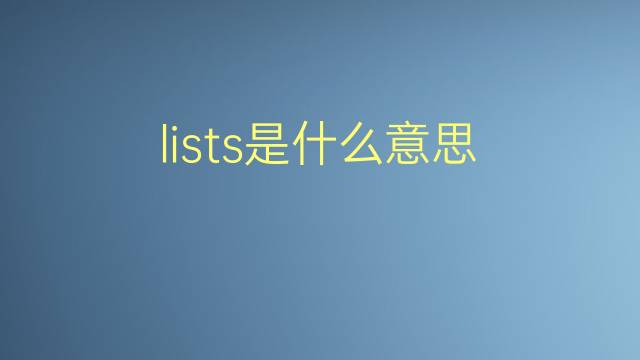 lists是什么意思 lists的翻译、读音、例句、中文解释