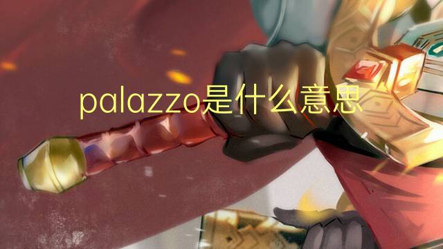 palazzo是什么意思 palazzo的翻译、读音、例句、中文解释