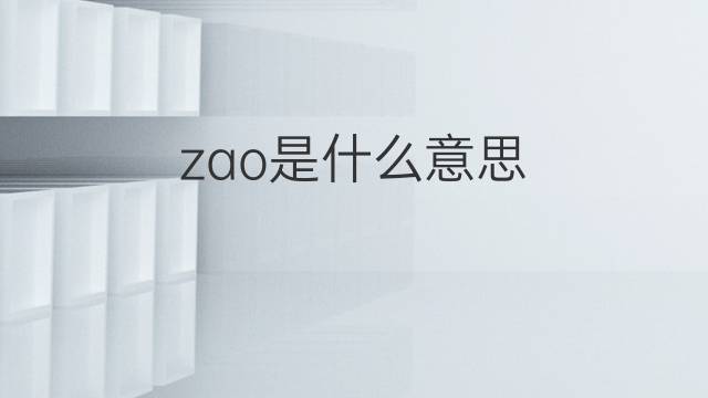 zao是什么意思 zao的翻译、读音、例句、中文解释