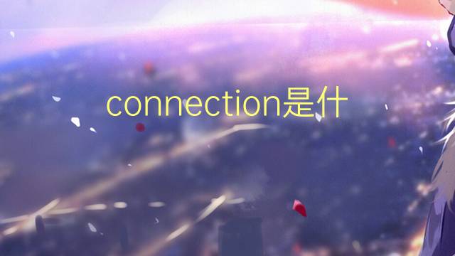 connection是什么意思 connection的翻译、读音、例句、中文解释