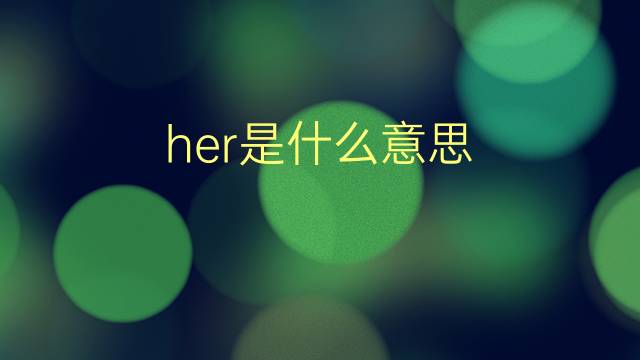 her是什么意思 her的翻译、读音、例句、中文解释