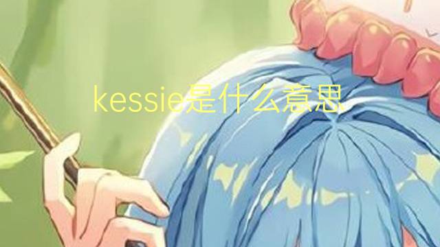 kessie是什么意思 英文名kessie的翻译、发音、来源