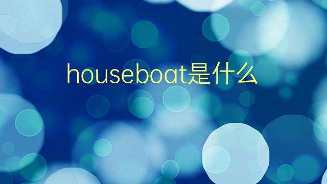 houseboat是什么意思 houseboat的翻译、读音、例句、中文解释