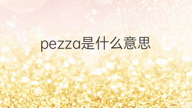 pezza是什么意思 pezza的翻译、读音、例句、中文解释