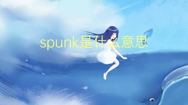 spunk是什么意思 spunk的翻译、读音、例句、中文解释