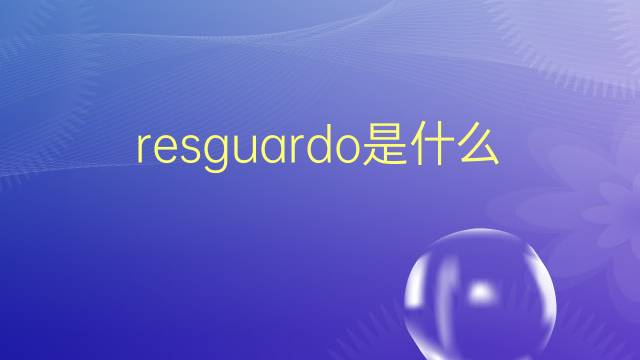 resguardo是什么意思 resguardo的翻译、读音、例句、中文解释