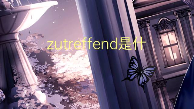 zutreffend是什么意思 zutreffend的翻译、读音、例句、中文解释