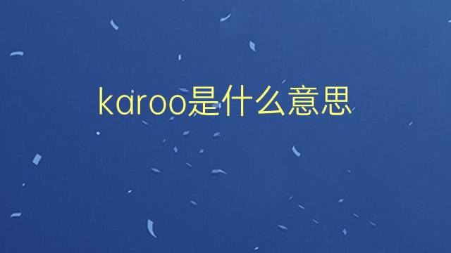 karoo是什么意思 karoo的翻译、读音、例句、中文解释