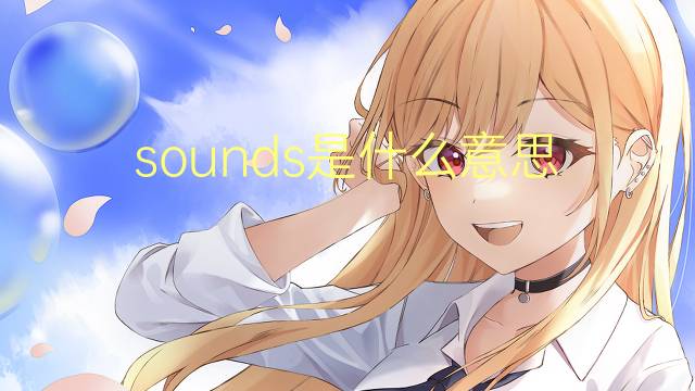 sounds是什么意思 sounds的翻译、读音、例句、中文解释