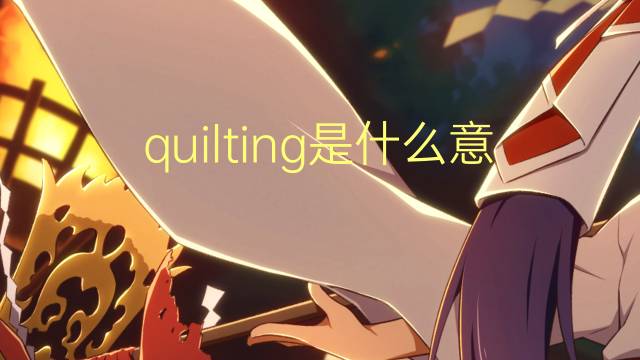 quilting是什么意思 quilting的翻译、读音、例句、中文解释