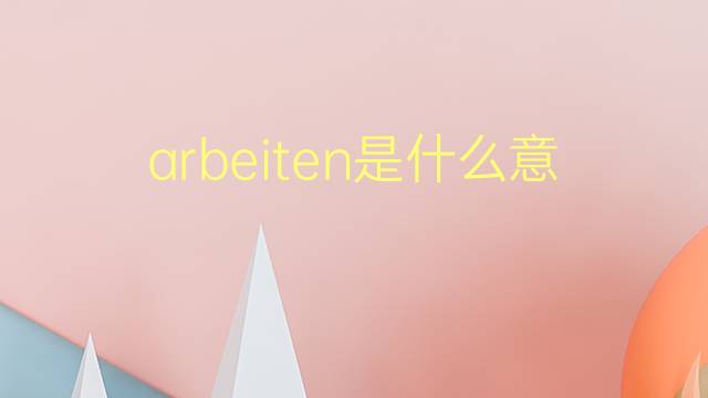 arbeiten是什么意思 arbeiten的翻译、读音、例句、中文解释