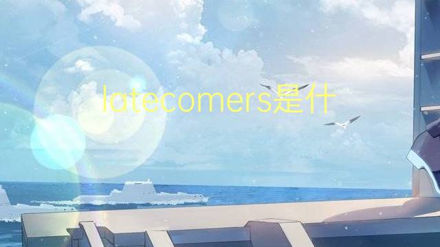 latecomers是什么意思 latecomers的翻译、读音、例句、中文解释