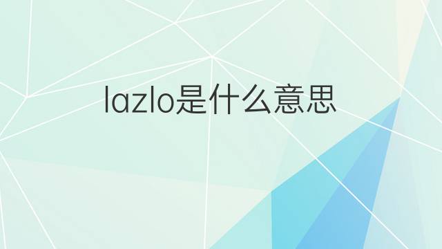 lazlo是什么意思 lazlo的翻译、读音、例句、中文解释