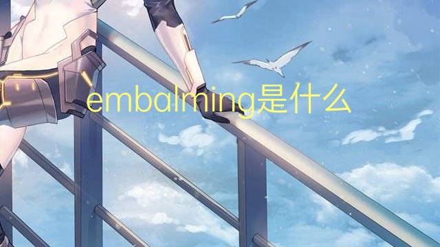 embalming是什么意思 embalming的翻译、读音、例句、中文解释