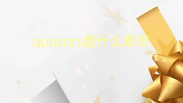 quasars是什么意思 quasars的翻译、读音、例句、中文解释