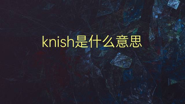 knish是什么意思 knish的翻译、读音、例句、中文解释