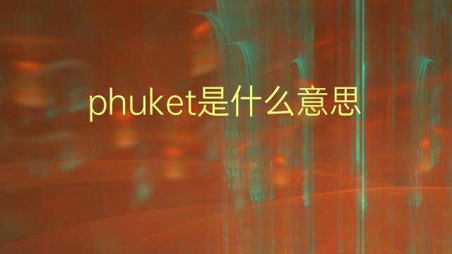 phuket是什么意思 phuket的翻译、读音、例句、中文解释