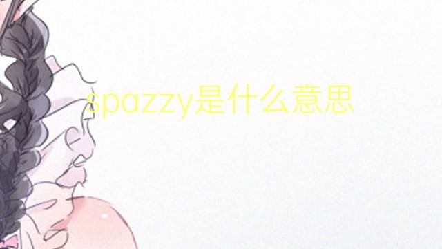 spazzy是什么意思 spazzy的翻译、读音、例句、中文解释