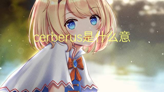 cerberus是什么意思 cerberus的翻译、读音、例句、中文解释