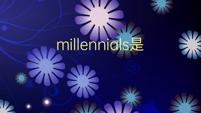 millennials是什么意思 millennials的翻译、读音、例句、中文解释