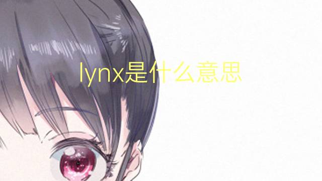 lynx是什么意思 lynx的翻译、读音、例句、中文解释