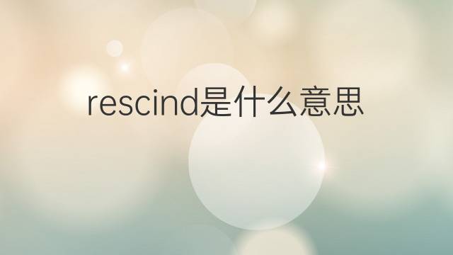 rescind是什么意思 rescind的翻译、读音、例句、中文解释