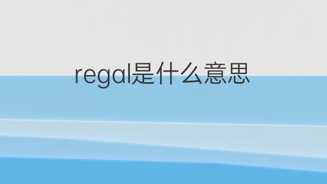 regal是什么意思 regal的翻译、读音、例句、中文解释