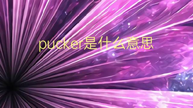 pucker是什么意思 pucker的翻译、读音、例句、中文解释