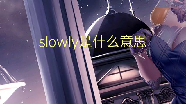 slowly是什么意思 slowly的翻译、读音、例句、中文解释