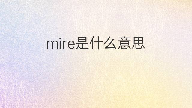 mire是什么意思 mire的翻译、读音、例句、中文解释