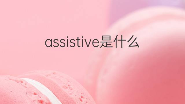 assistive是什么意思 assistive的翻译、读音、例句、中文解释