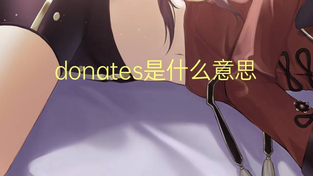 donates是什么意思 donates的翻译、读音、例句、中文解释